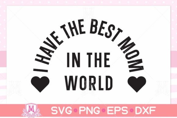 I Have the Best Mom SVG, PNG, EPS, DXF Graphics and Crafts Review